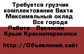 Требуется грузчик комплектование.Вахта. › Максимальный оклад ­ 79 200 - Все города Работа » Вакансии   . Крым,Красноперекопск